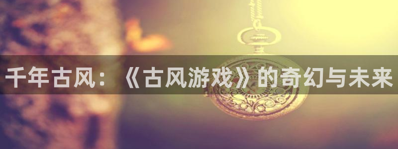 千年古风：《古风游戏》的奇幻与未来