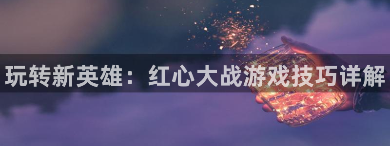 玩转新英雄：红心大战游戏技巧详解