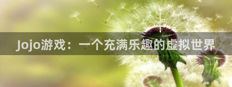 米乐m6网址是多少：Jojo游戏：一个充满乐趣的虚拟世界