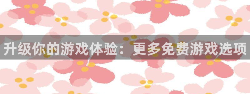 m6米乐客服：升级你的游戏体验：更多免费游戏选项