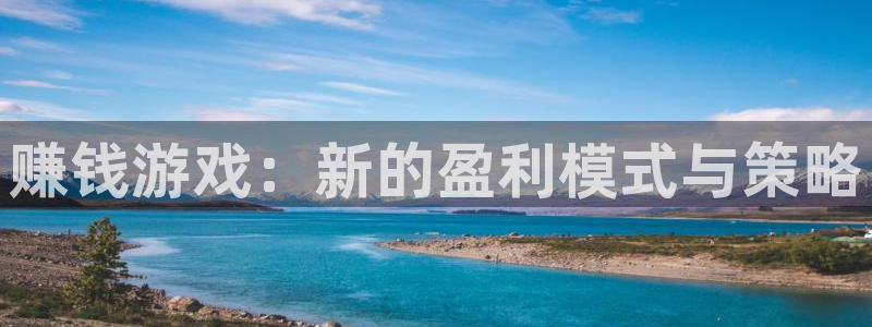 米乐m6官网登录：赚钱游戏：新的盈利模式与策略