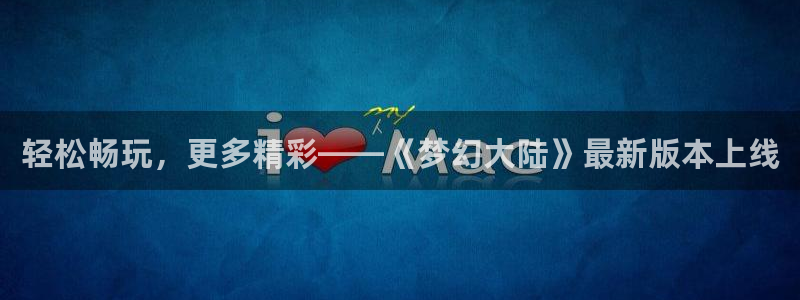 米乐M6是不是改名了：轻松畅玩，更多精彩——《梦幻大陆》最新