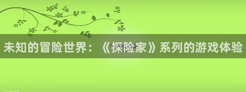 易游app官方下载：未知的冒险世界：《探险家》系列的游戏体验