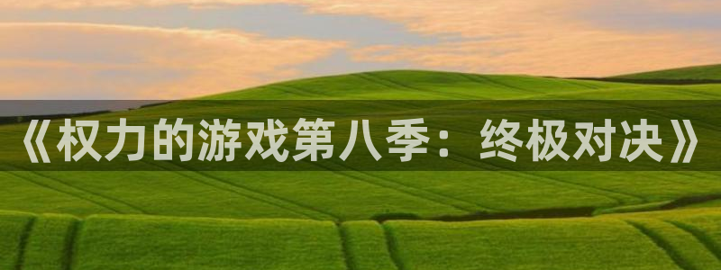 米乐·m6官网登录入口：《权力的游戏第八季：终极对决》