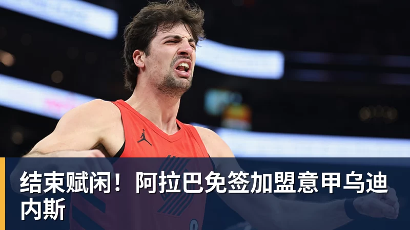 结束赋闲!阿拉巴免签加盟意甲乌迪内斯 - MK国际 - MK(中国)一站式体育服务官方网站